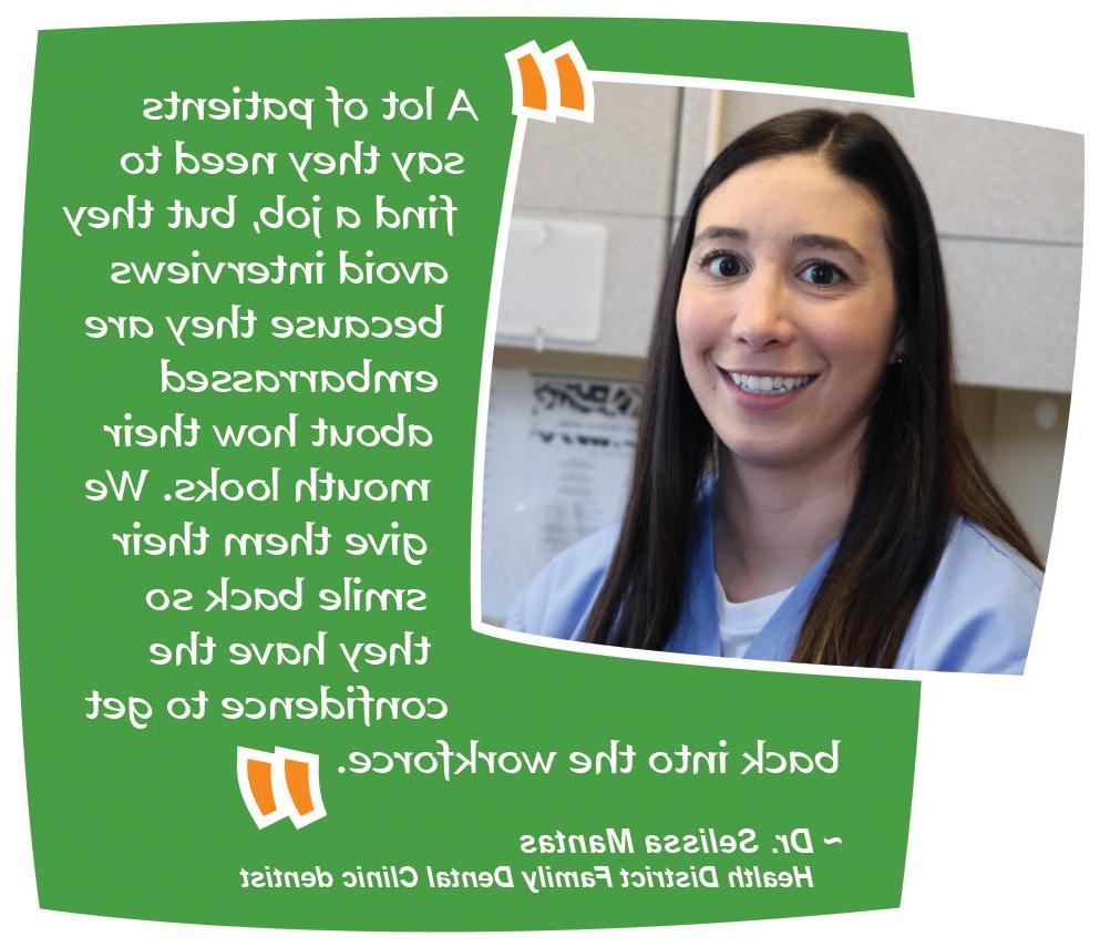  "A lot of patients say they need to find a job, but they avoid interviews because they are embarrassed about how their mouth looks. We give them their smile back so they have the confidence to get back into the workforce."